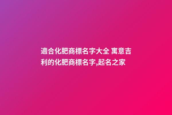 適合化肥商標名字大全 寓意吉利的化肥商標名字,起名之家